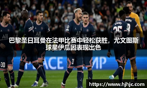 巴黎圣日耳曼在法甲比赛中轻松获胜，尤文图斯球星伊瓜因表现出色