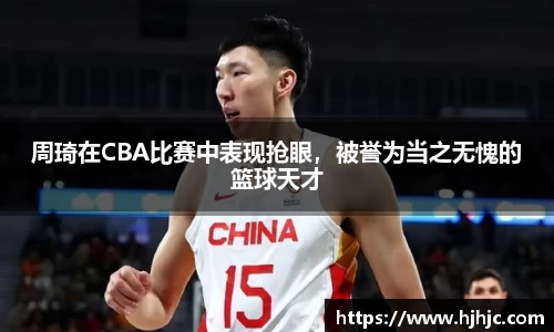 周琦在CBA比赛中表现抢眼，被誉为当之无愧的篮球天才