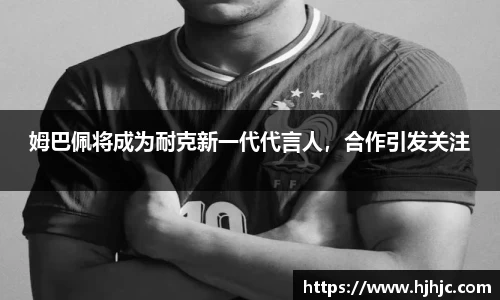 姆巴佩将成为耐克新一代代言人，合作引发关注
