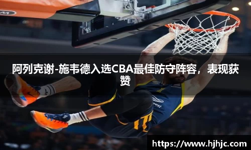 阿列克谢-施韦德入选CBA最佳防守阵容，表现获赞