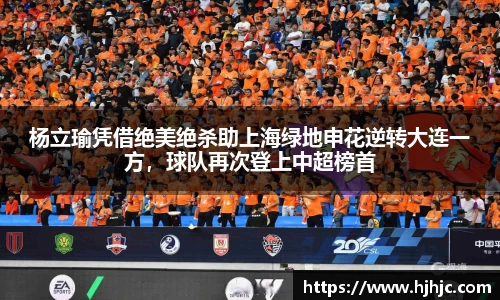 杨立瑜凭借绝美绝杀助上海绿地申花逆转大连一方，球队再次登上中超榜首