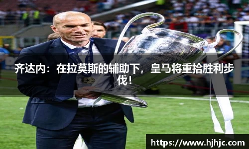 齐达内：在拉莫斯的辅助下，皇马将重拾胜利步伐！