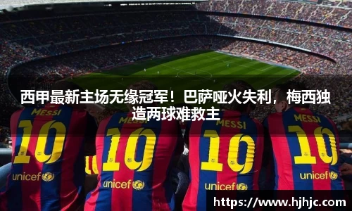 西甲最新主场无缘冠军！巴萨哑火失利，梅西独造两球难救主