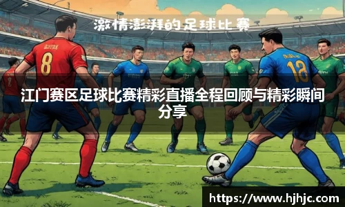 江门赛区足球比赛精彩直播全程回顾与精彩瞬间分享