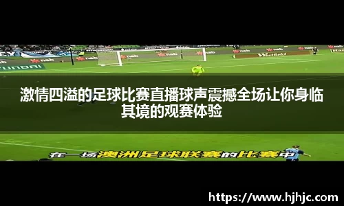 激情四溢的足球比赛直播球声震撼全场让你身临其境的观赛体验