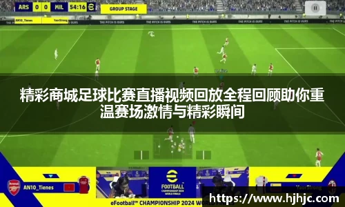 精彩商城足球比赛直播视频回放全程回顾助你重温赛场激情与精彩瞬间