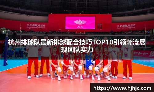 杭州排球队最新排球配合技巧TOP10引领潮流展现团队实力