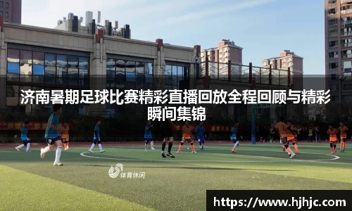 济南暑期足球比赛精彩直播回放全程回顾与精彩瞬间集锦