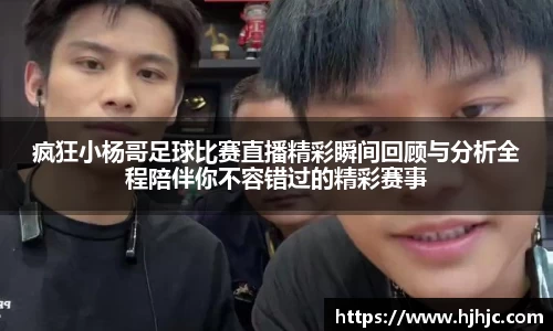 疯狂小杨哥足球比赛直播精彩瞬间回顾与分析全程陪伴你不容错过的精彩赛事