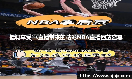 低调享受jrs直播带来的精彩NBA直播回放盛宴