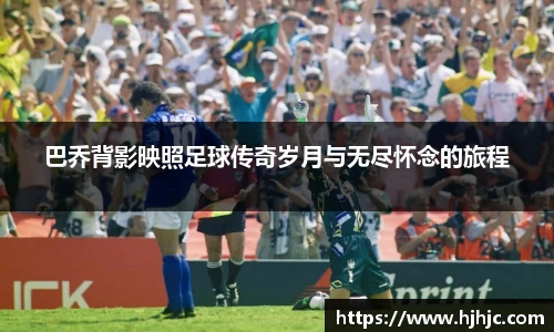 巴乔背影映照足球传奇岁月与无尽怀念的旅程