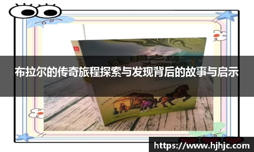 布拉尔的传奇旅程探索与发现背后的故事与启示