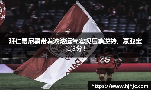 拜仁慕尼黑带着浓浓运气实现压哨逆转，豪取宝贵3分！