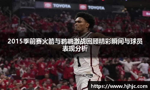 2015季前赛火箭与鹈鹕激战回顾精彩瞬间与球员表现分析