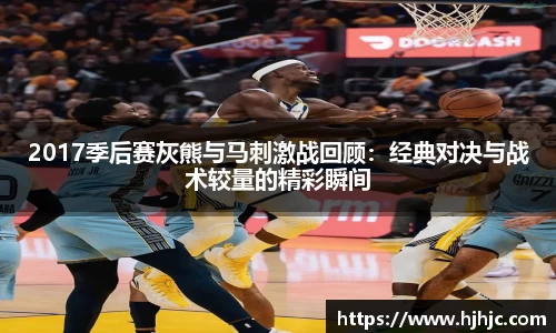 2017季后赛灰熊与马刺激战回顾：经典对决与战术较量的精彩瞬间
