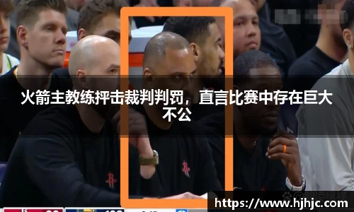 火箭主教练抨击裁判判罚，直言比赛中存在巨大不公